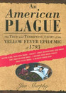An American Plague The True and Terrifying Story of the Yellow Fever Epidemic of 1793