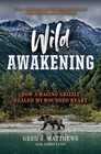 Wild Awakening How a Raging Grizzly Healed My Wounded Heart