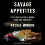 Savage Appetites Four True Stories of Women Crime and Obsession