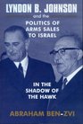 Lyndon B Johnson and the Politics of Arms Sales to Israel In the Shadow of the Hawk