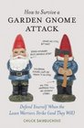 How to Survive a Garden Gnome Attack: Defend Yourself When the Lawn Warriors Strike (And They Will)