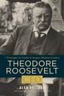 Theodore Roosevelt CEO 7 Principles to Guide and Inspire Modern Leaders