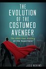 The Evolution of the Costumed Avenger The 4000Year History of the Superhero