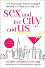 Sex and the City and Us How Four Single Women Changed the Way We Think Live and Love