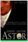John Jacob Astor  America's First Multimillionaire