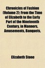 Chronicles of Fashion  From the Time of Elizabeth to the Early Part of the Nineteenth Century in Manners Amusements Banquets