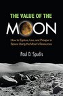 The Value of the Moon How to Explore Live and Prosper in Space Using the Moon's Resources