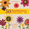 50 Sunflowers to Knit Crochet  Felt Patterns and Projects Packed with Lush and Vibrant Colors That You Will Love to Make