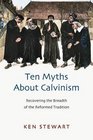 Ten Myths about Calvinism Recovering the Breadth of the Reformed Tradition