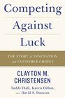 Competing Against Luck The Story of Innovation and Customer Choice