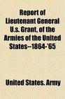 Report of Lieutenant General Us Grant of the Armies of the United States1864'65