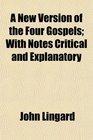 A New Version of the Four Gospels With Notes Critical and Explanatory