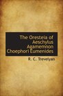 The Oresteia of Aeschylus Agamemnon Choephori Eumenides