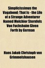 Simplicissimus the Vagabond That Is  the Life of a Strange Adventurer Named Melchior Sternfels Von Fuchshaim Given Forth by German