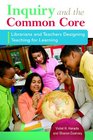 Inquiry and the Common Core Librarians and Teachers Designing Teaching for Learning