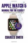 Apple Watch 5 2019 Edition Manual For the Elderly Tips to Access Hidden Features of Apple Watch Series 5 and WatchOS 6 for Elderly Citizens