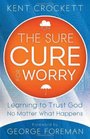 Sure Cure for Worry The Learning to Trust God No Matter What Happens