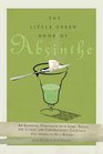The Little Green Book of Absinthe An Essential Companion with Lore Trivia and Classic and Contemporary Cocktails