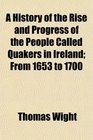 A History of the Rise and Progress of the People Called Quakers in Ireland From 1653 to 1700