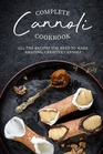 Complete Cannoli Cookbook All the Recipes You Need to Make Amazing Creative Cannoli