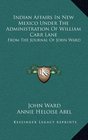 Indian Affairs In New Mexico Under The Administration Of William Carr Lane From The Journal Of John Ward