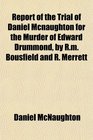 Report of the Trial of Daniel Mcnaughton for the Murder of Edward Drummond by Rm Bousfield and R Merrett