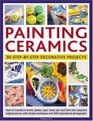 Painting Ceramics 30 StepbyStep Decorative Projects How to transform bowls plate cups vases jars and tiles into exquisite original pieces with  techniques and 300 inspirational photographs