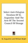 Select AntiPelagian Treatises Of St Augustine And The Acts Of The Second Council Of Orange