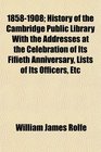 18581908 History of the Cambridge Public Library With the Addresses at the Celebration of Its Fifieth Anniversary Lists of Its Officers Etc