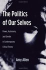 The Politics of Our Selves Power Autonomy and Gender in Contemporary Critical Theory