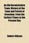 An Old Berwickshire Town History of the Town and Parish of Greenlaw From the Earliest Times to the Present Day
