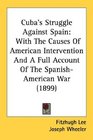 Cuba's Struggle Against Spain With The Causes Of American Intervention And A Full Account Of The SpanishAmerican War