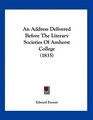 An Address Delivered Before The Literary Societies Of Amherst College