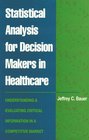 Statistical Analysis for Decision Makers in Healthcare Understanding and Evaluating Critical Information in a Competitive Market