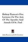 Bishop Pearson's Five Lectures On The Acts Of The Apostles And Annals Of St Paul