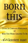 Born For This Living In Complete Wholeness of Who You Were Created To Be