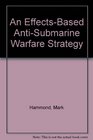 An EffectsBased AntiSubmarine Warfare Strategy