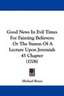 Good News In Evil Times For Fainting Believers Or The Summ Of A Lecture Upon Jeremiah 45 Chapter