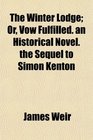 The Winter Lodge Or Vow Fulfilled an Historical Novel the Sequel to Simon Kenton
