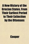 A New History of the Grecian States From Their Earliest Period to Their Extinction by the Ottomans