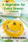 A Vegetable for Every Season Cookbook Easy  Delicious Seasonal Vegetable Recipes from the Vegetable Garden Farmer's Market or Grocery Store