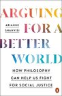 Arguing for a Better World How Philosophy Can Help Us Fight for Social Justice