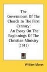 The Government Of The Church In The First Century An Essay On The Beginnings Of The Christian Ministry