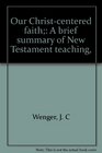 Our Christcentered faith A brief summary of New Testament teaching