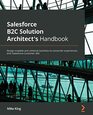 Salesforce B2C Solution Architect's Handbook Design scalable and cohesive businesstoconsumer experiences with Salesforce Customer 360