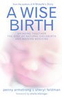 A Wise Birth Bringing Together the Best of Natural Childbirth and Modern Medicine