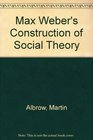 Max Weber's Construction of Social Theory