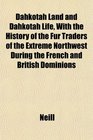 Dahkotah Land and Dahkotah Life With the History of the Fur Traders of the Extreme Northwest During the French and British Dominions