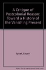A Critique of Postcolonial Reason Toward a History of the Vanishing Present