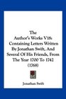 The Author's Works V18 Containing Letters Written By Jonathan Swift And Several Of His Friends From The Year 1700 To 1742